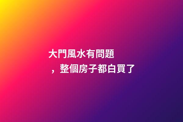 大門風水有問題，整個房子都白買了